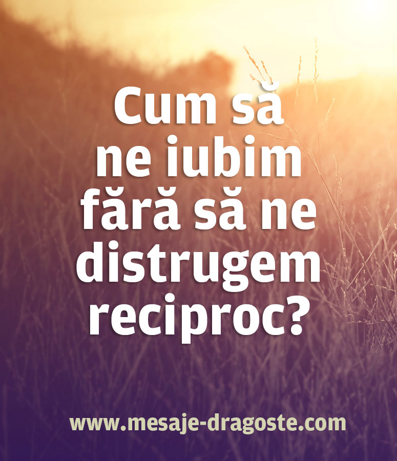 cum sa ne iubim fara sa ne distrugem