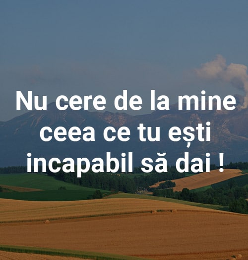 nu-cere-de-la-mine-ceea-ce-tu-esti-incapabil-sa-dai